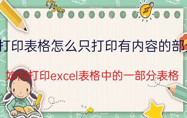 打印表格怎么只打印有内容的部分 如何打印excel表格中的一部分表格？怎么设置？